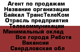 Агент по продажам › Название организации ­ Байкал-ТрансТелеКом › Отрасль предприятия ­ Телекоммуникации › Минимальный оклад ­ 30 000 - Все города Работа » Вакансии   . Свердловская обл.,Алапаевск г.